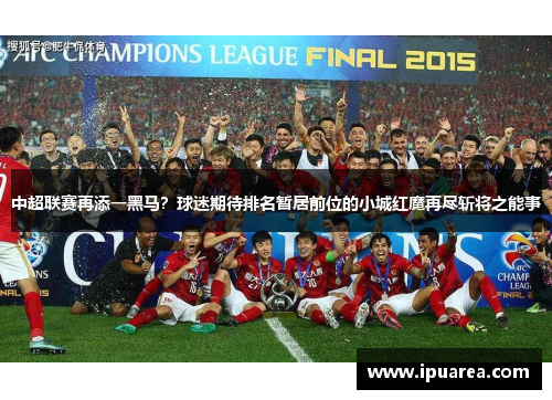 中超联赛再添一黑马？球迷期待排名暂居前位的小城红魔再尽斩将之能事