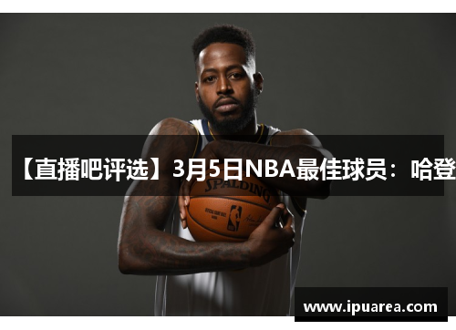 【直播吧评选】3月5日NBA最佳球员：哈登